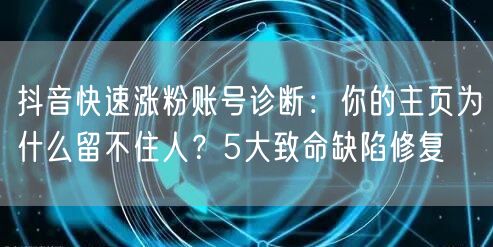 抖音快速涨粉账号诊断：你的主页为什么留不