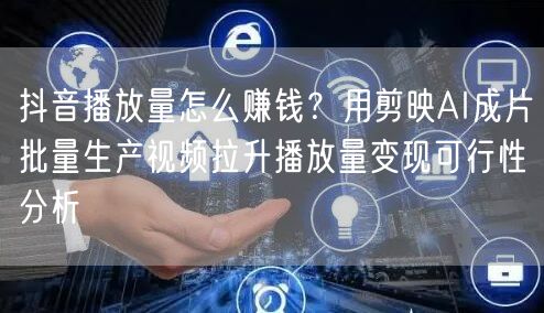 抖音播放量怎么赚钱？用剪映AI成片批量生