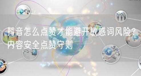 抖音怎么点赞才能避开敏感词风险？内容安全