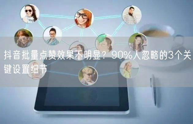 抖音批量点赞效果不明显？90%人忽略的3