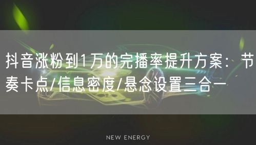 抖音涨粉到1万的完播率提升方案：节奏卡点