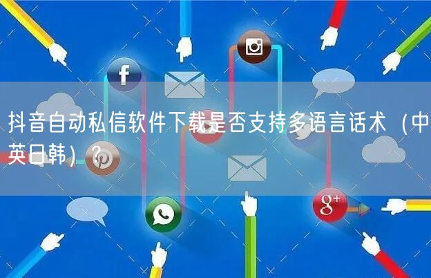 抖音自动私信软件下载是否支持多语言话术（