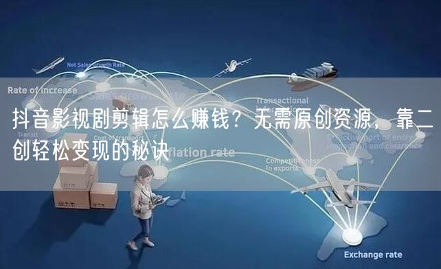 抖音影视剧剪辑怎么赚钱？无需原创资源，靠