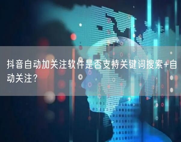 抖音自动加关注软件是否支持关键词搜索+自
