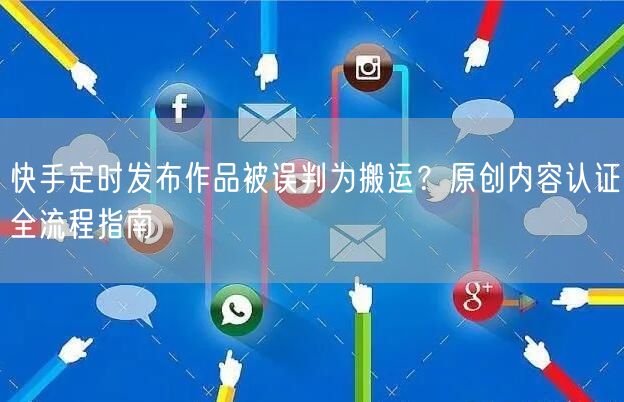 快手定时发布作品被误判为搬运？原创内容认