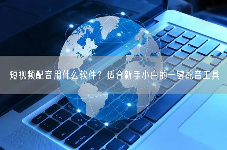 短视频配音用什么软件？适合新手小白的一键