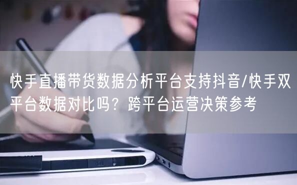 快手直播带货数据分析平台支持抖音/快手双