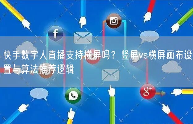 快手数字人直播支持横屏吗？竖屏vs横屏画