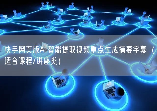 快手网页版AI智能提取视频重点生成摘要字