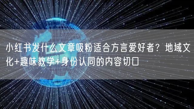 小红书发什么文章吸粉适合方言爱好者？地域