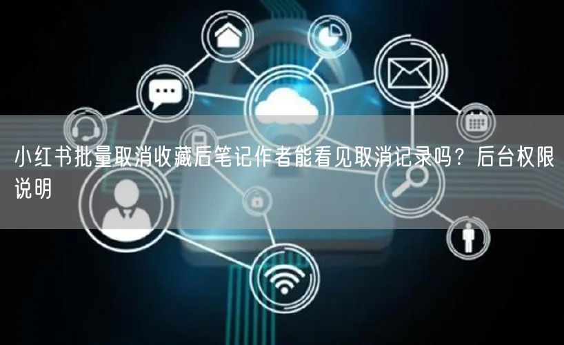 小红书批量取消收藏后笔记作者能看见取消记