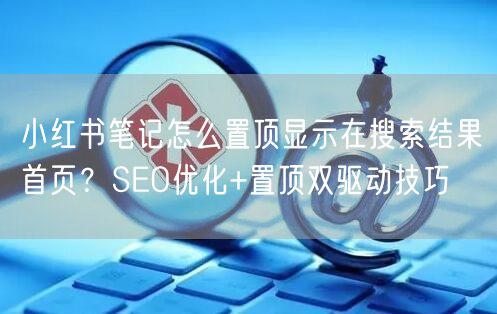 小红书笔记怎么置顶显示在搜索结果首页？S