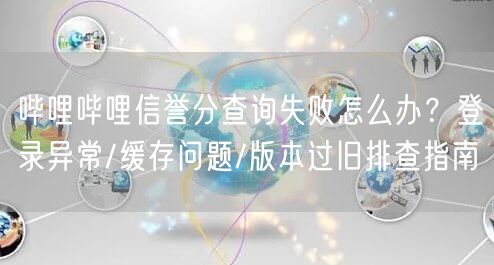 哔哩哔哩信誉分查询失败怎么办？登录异常/