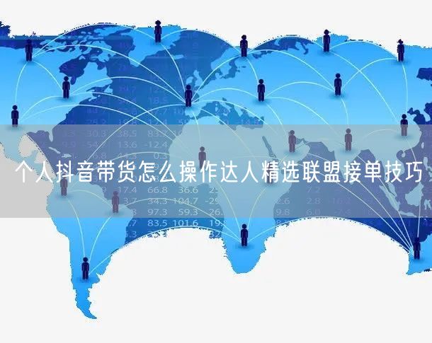 个人抖音带货怎么操作达人精选联盟接单技巧