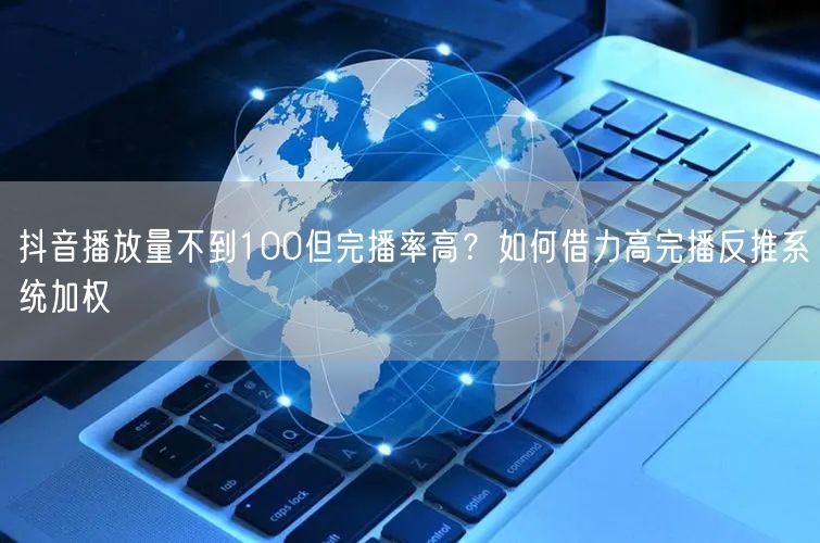 抖音播放量不到100但完播率高？如何借力