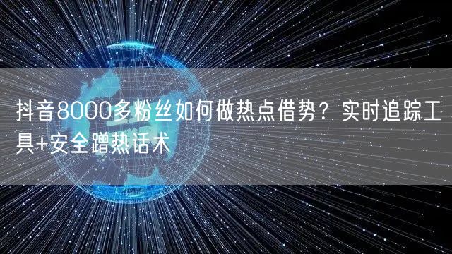 抖音8000多粉丝如何做热点借势？实时追