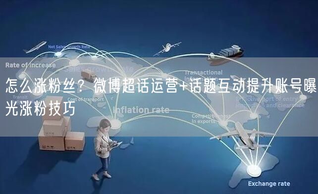 怎么涨粉丝？微博超话运营+话题互动提升账