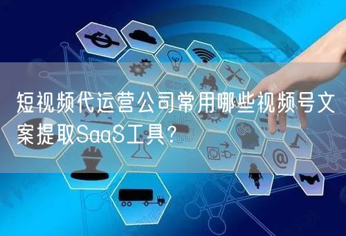 短视频代运营公司常用哪些视频号文案提取S