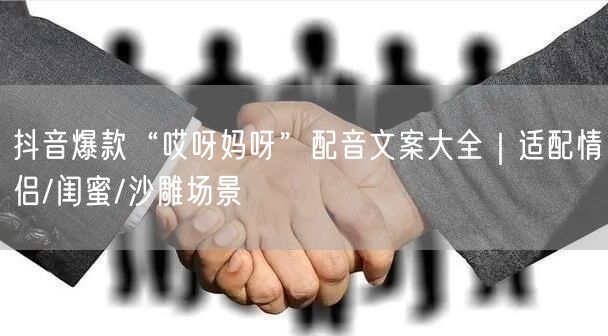 抖音爆款“哎呀妈呀”配音文案大全｜适配情
