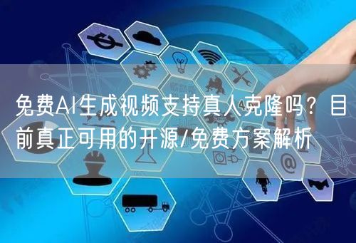 免费AI生成视频支持真人克隆吗？目前真正
