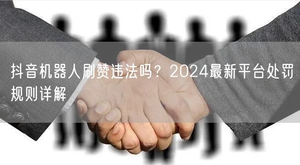 抖音机器人刷赞违法吗？2024最新平台处