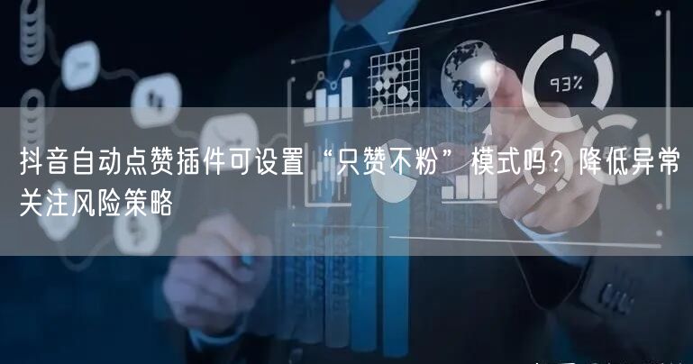 抖音自动点赞插件可设置“只赞不粉”模式吗