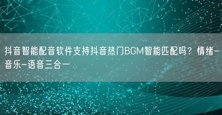 抖音智能配音软件支持抖音热门BGM智能匹