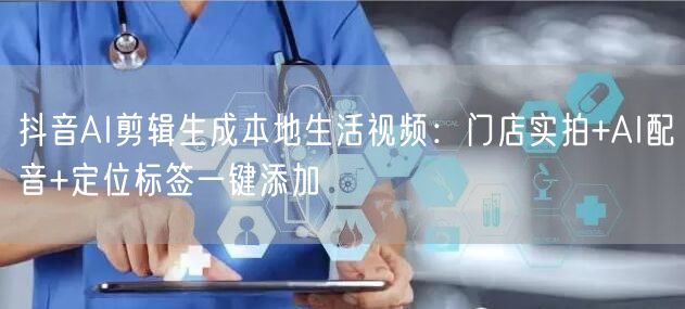 抖音AI剪辑生成本地生活视频：门店实拍+