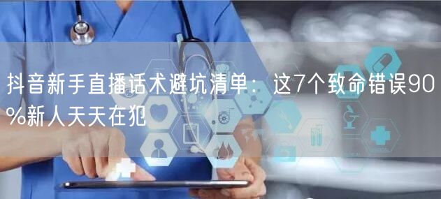抖音新手直播话术避坑清单：这7个致命错误