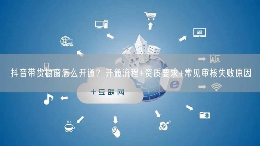 抖音带货橱窗怎么开通？开通流程+资质要求