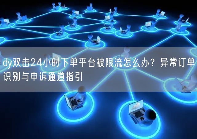 dy双击24小时下单平台被限流怎么办？异