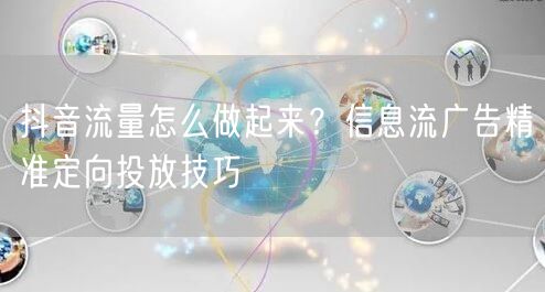 抖音流量怎么做起来？信息流广告精准定向投