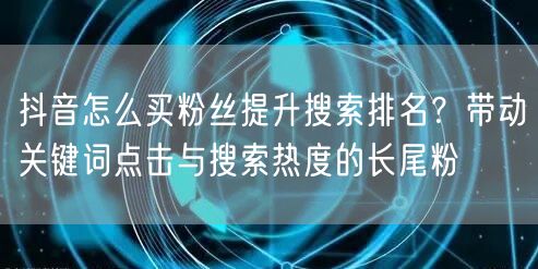 抖音怎么买粉丝提升搜索排名？带动关键词点