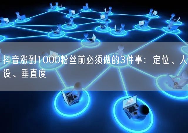 抖音涨到1000粉丝前必须做的3件事：定