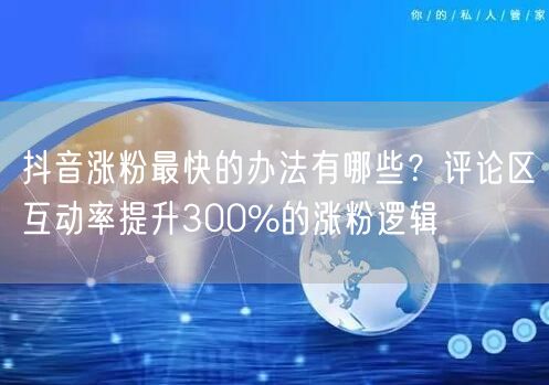 抖音涨粉最快的办法有哪些？评论区互动率提