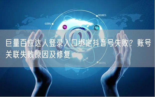 巨量百应达人登录入口绑定抖音号失败？账号