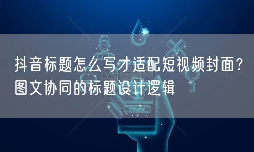 抖音标题怎么写才适配短视频封面？图文协同