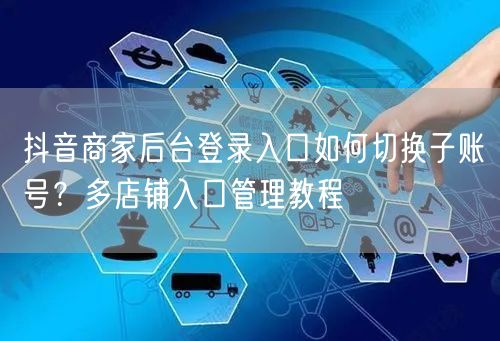 抖音商家后台登录入口如何切换子账号？多店