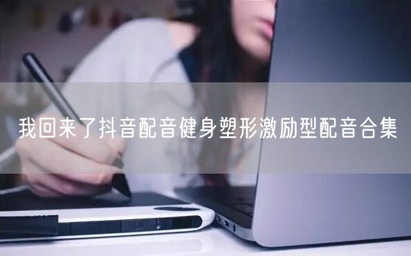 我回来了抖音配音健身塑形激励型配音合集