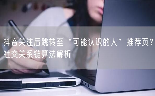 抖音关注后跳转至“可能认识的人”推荐页？