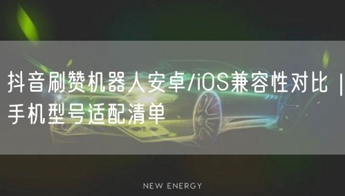 抖音刷赞机器人安卓/iOS兼容性对比｜手