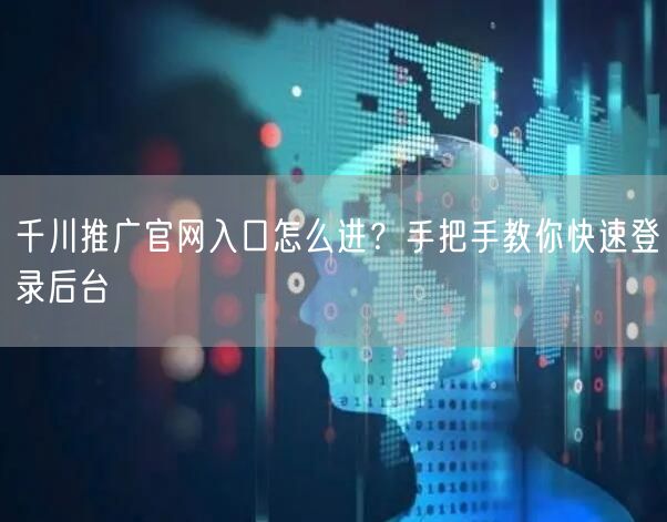 千川推广官网入口怎么进？手把手教你快速登