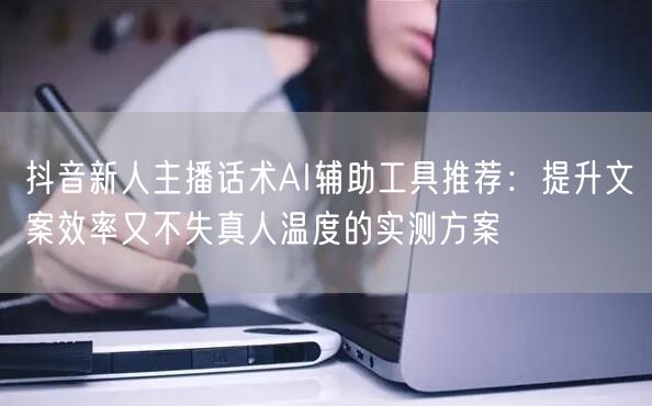 抖音新人主播话术AI辅助工具推荐：提升文
