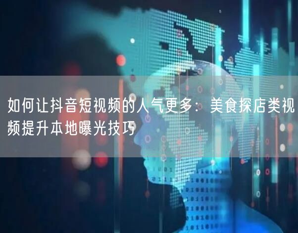 如何让抖音短视频的人气更多：美食探店类视