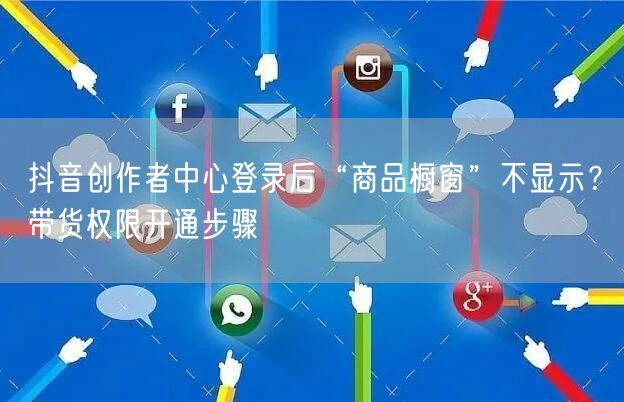 抖音创作者中心登录后“商品橱窗”不显示？