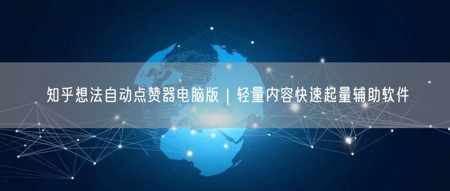 知乎想法自动点赞器电脑版｜轻量内容快速起