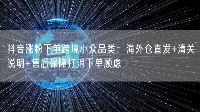 抖音涨粉下单跨境小众品类：海外仓直发+清