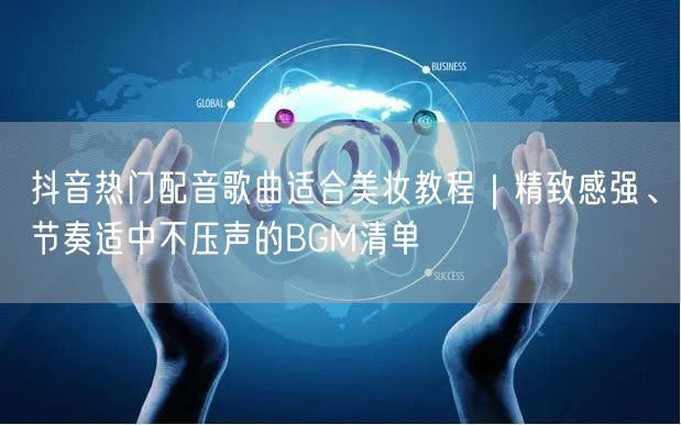 抖音热门配音歌曲适合美妆教程｜精致感强、