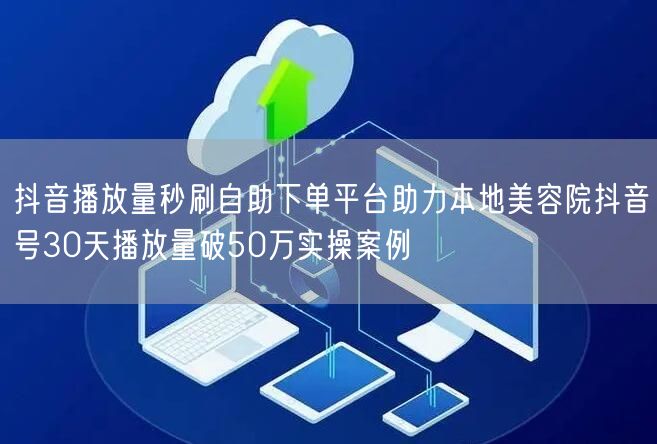 抖音播放量秒刷自助下单平台助力本地美容院