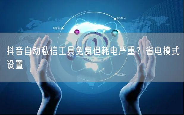 抖音自动私信工具免费但耗电严重？省电模式